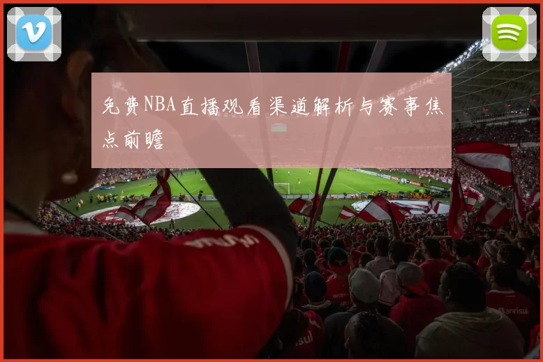 免费NBA直播观看渠道解析与赛事焦点前瞻