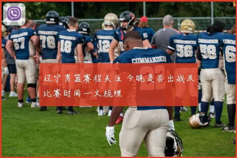 辽宁男篮赛程关注 今晚是否出战及比赛时间一文梳理