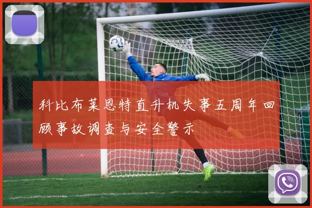 科比布莱恩特直升机失事五周年回顾事故调查与安全警示