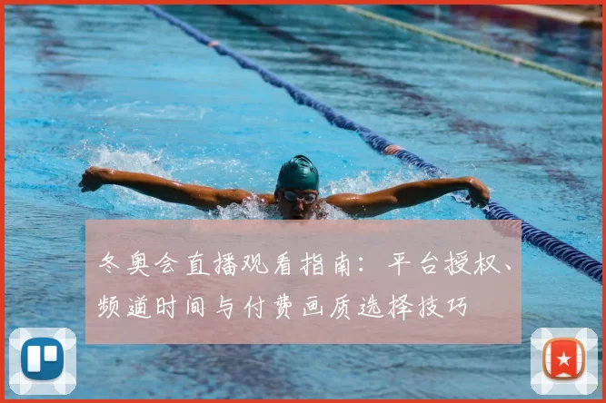 冬奥会直播观看指南：平台授权、频道时间与付费画质选择技巧