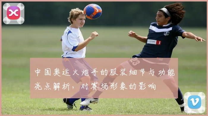 中国奥运火炬手的服装细节与功能亮点解析，对赛场形象的影响