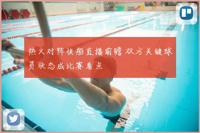 热火对阵快船直播前瞻 双方关键球员状态成比赛看点