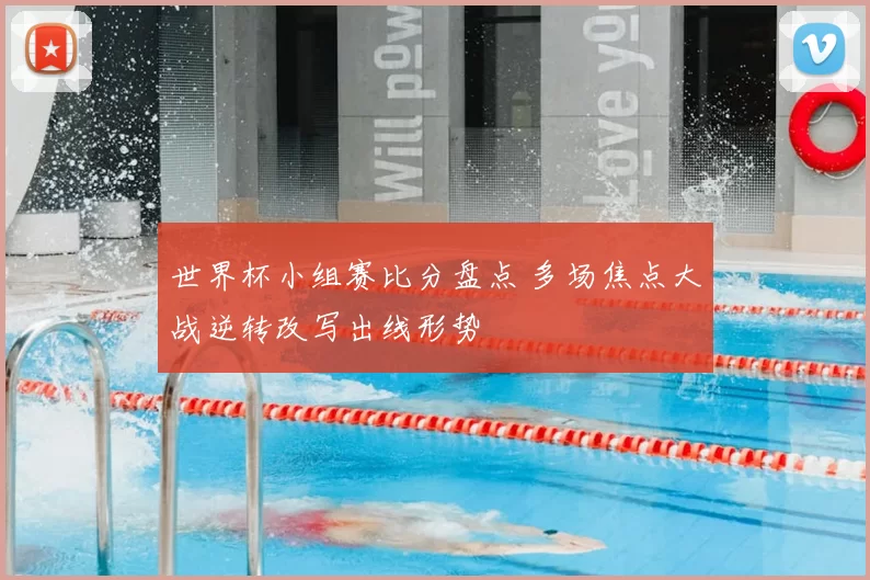 世界杯小组赛比分盘点 多场焦点大战逆转改写出线形势