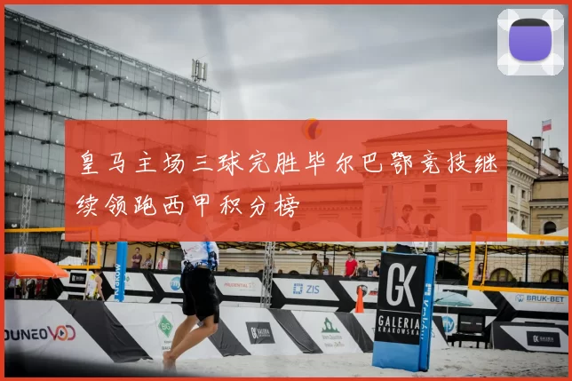 皇马主场三球完胜毕尔巴鄂竞技继续领跑西甲积分榜