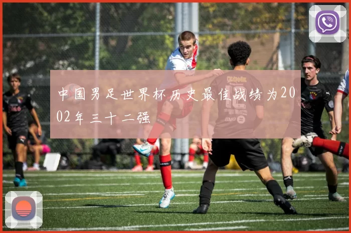 中国男足世界杯历史最佳战绩为2002年三十二强
