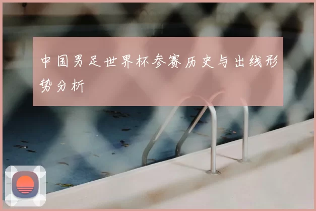 中国男足世界杯参赛历史与出线形势分析