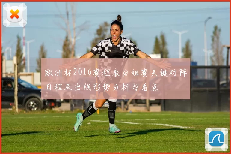 欧洲杯2016赛程表分组赛关键对阵日程及出线形势分析与看点