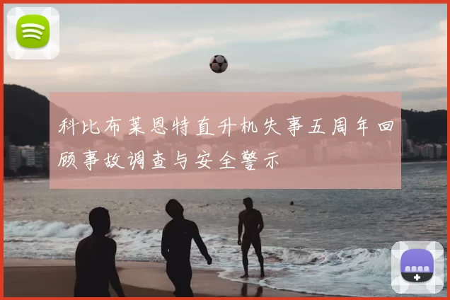 科比布莱恩特直升机失事五周年回顾事故调查与安全警示