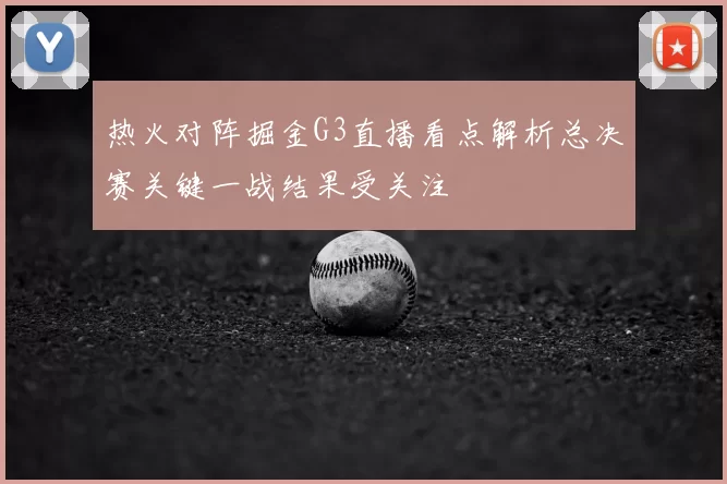 热火对阵掘金G3直播看点解析总决赛关键一战结果受关注