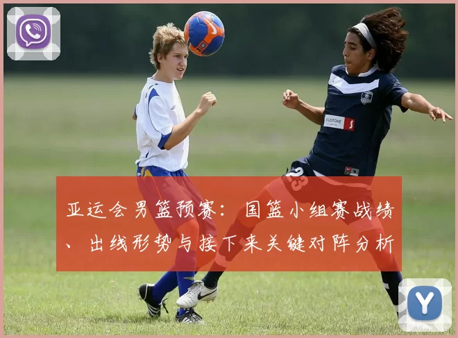 亚运会男篮预赛：国篮小组赛战绩、出线形势与接下来关键对阵分析