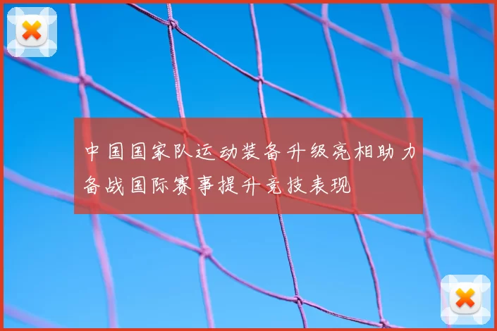 中国国家队运动装备升级亮相助力备战国际赛事提升竞技表现
