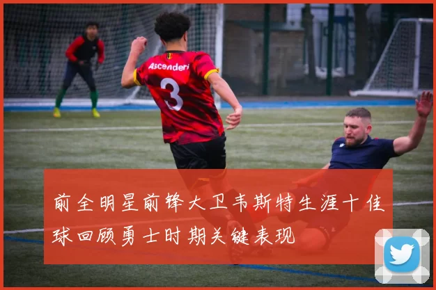 前全明星前锋大卫韦斯特生涯十佳球回顾勇士时期关键表现