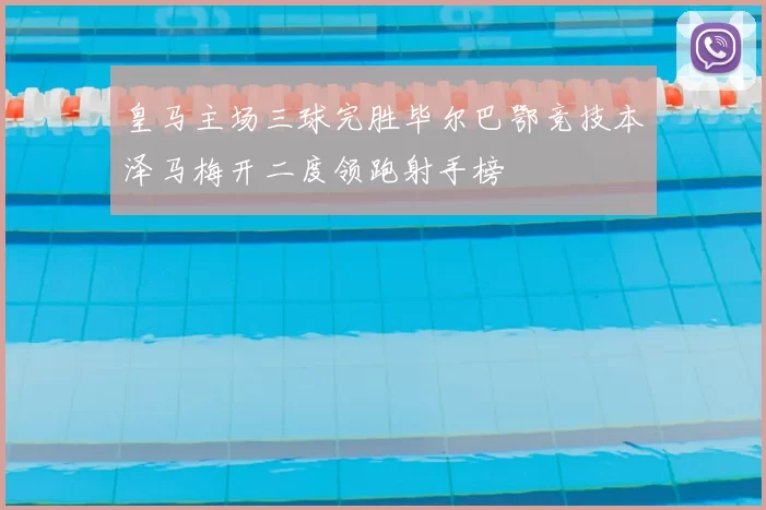 皇马主场三球完胜毕尔巴鄂竞技本泽马梅开二度领跑射手榜