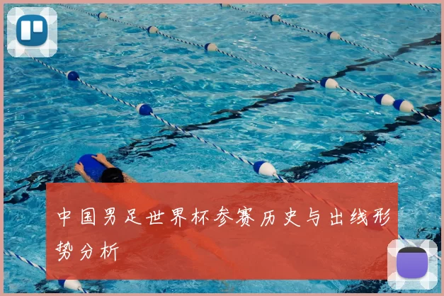 中国男足世界杯参赛历史与出线形势分析