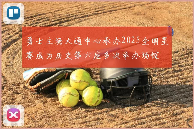 勇士主场大通中心承办2025全明星赛成为历史第六座多次举办场馆