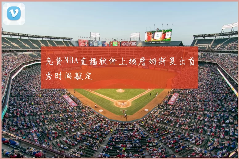 免费NBA直播软件上线詹姆斯复出首秀时间敲定