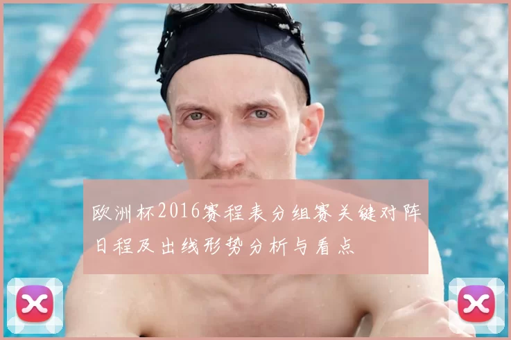 欧洲杯2016赛程表分组赛关键对阵日程及出线形势分析与看点