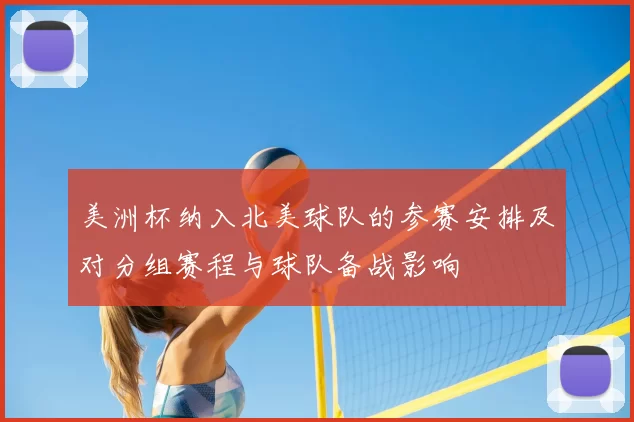 美洲杯纳入北美球队的参赛安排及对分组赛程与球队备战影响