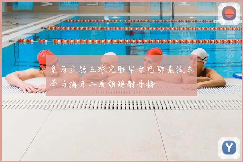 皇马主场三球完胜毕尔巴鄂竞技本泽马梅开二度领跑射手榜